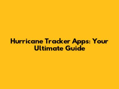 Hurricane Tracker Apps: Your Ultimate Guide