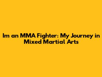 I'm an MMA Fighter: My Journey in Mixed Martial Arts
