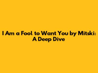 I Am a Fool to Want You by Mitski: A Deep Dive
