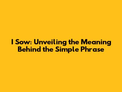 I Sow: Unveiling the Meaning Behind the Simple Phrase
