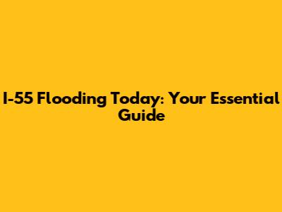 I-55 Flooding Today: Your Essential Guide