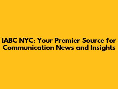 IABC NYC: Your Premier Source for Communication News and Insights
