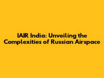 IAIR India: Unveiling the Complexities of Russian Airspace