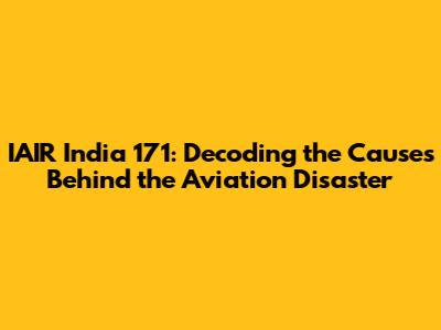 IAIR India 171: Decoding the Causes Behind the Aviation Disaster