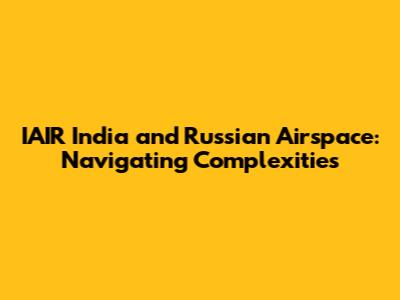 IAIR India and Russian Airspace: Navigating Complexities