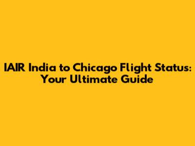 IAIR India to Chicago Flight Status: Your Ultimate Guide