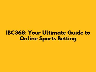 IBC368: Your Ultimate Guide to Online Sports Betting