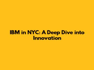 IBM in NYC: A Deep Dive into Innovation