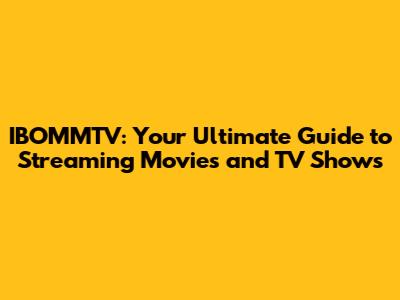 IBOMMTV: Your Ultimate Guide to Streaming Movies and TV Shows