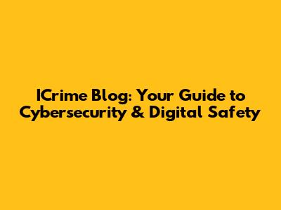 ICrime Blog: Your Guide to Cybersecurity & Digital Safety