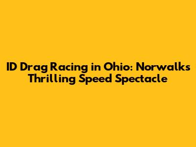 ID Drag Racing in Ohio: Norwalk's Thrilling Speed Spectacle