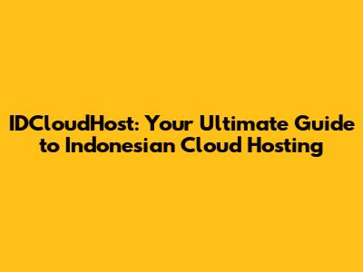 IDCloudHost: Your Ultimate Guide to Indonesian Cloud Hosting