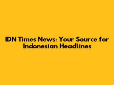 IDN Times News: Your Source for Indonesian Headlines