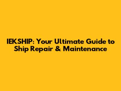 IEKSHIP: Your Ultimate Guide to Ship Repair & Maintenance