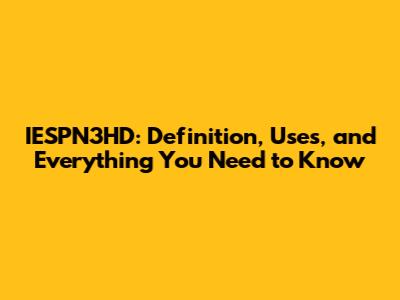 IESPN3HD: Definition, Uses, and Everything You Need to Know