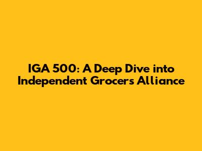 IGA 500: A Deep Dive into Independent Grocers Alliance