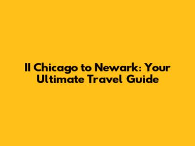 II Chicago to Newark: Your Ultimate Travel Guide