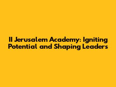 II Jerusalem Academy: Igniting Potential and Shaping Leaders