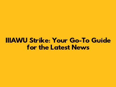 IIIAWU Strike: Your Go-To Guide for the Latest News