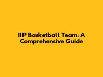 IIIP Basketball Team: A Comprehensive Guide