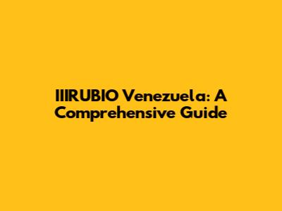 IIIRUBIO Venezuela: A Comprehensive Guide