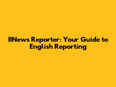 IINews Reporter: Your Guide to English Reporting