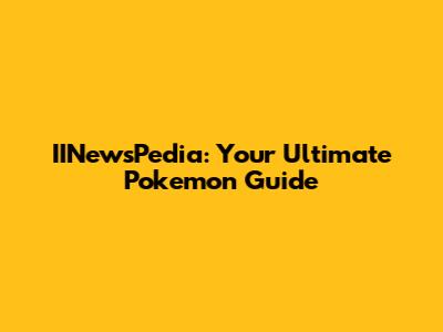 IINewsPedia: Your Ultimate Pokemon Guide