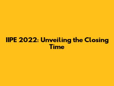 IIPE 2022: Unveiling the Closing Time