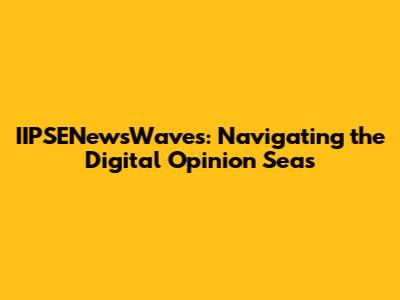 IIPSENewsWaves: Navigating the Digital Opinion Seas