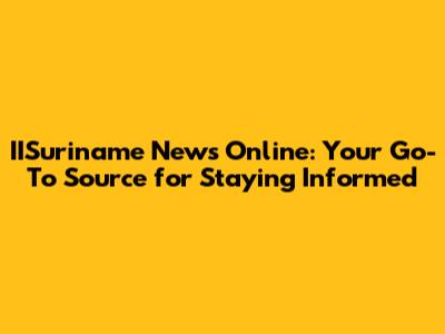 IISuriname News Online: Your Go-To Source for Staying Informed