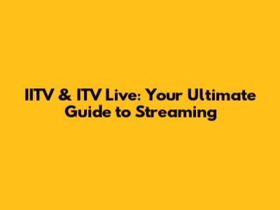 IITV & ITV Live: Your Ultimate Guide to Streaming