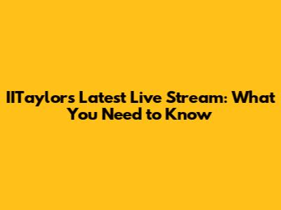 IITaylor's Latest Live Stream: What You Need to Know