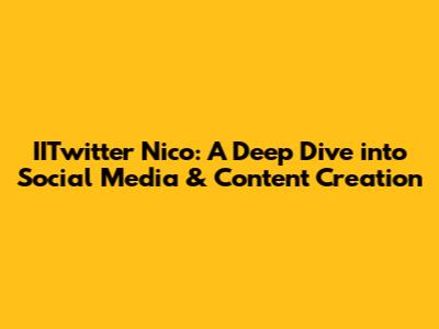 IITwitter Nico: A Deep Dive into Social Media & Content Creation