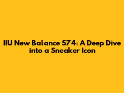 IIU New Balance 574: A Deep Dive into a Sneaker Icon