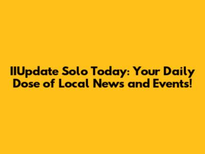 IIUpdate Solo Today: Your Daily Dose of Local News and Events!