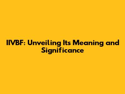 IIVBF: Unveiling Its Meaning and Significance