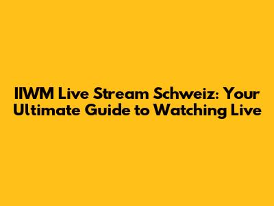 IIWM Live Stream Schweiz: Your Ultimate Guide to Watching Live
