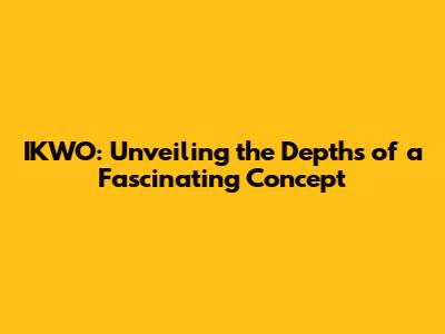 IKWO: Unveiling the Depths of a Fascinating Concept