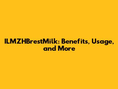 ILMZHBrestMilk: Benefits, Usage, and More