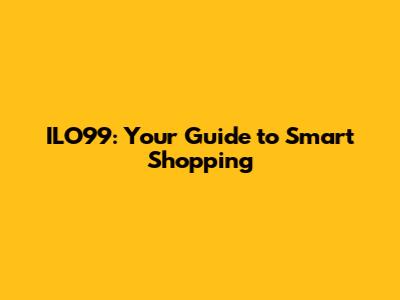 ILO99: Your Guide to Smart Shopping