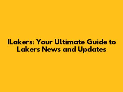 ILakers: Your Ultimate Guide to Lakers News and Updates