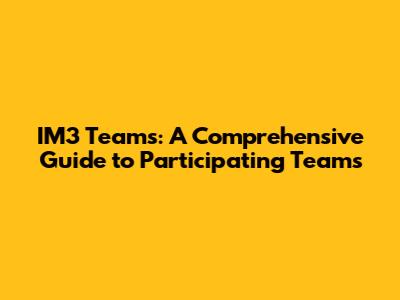 IM3 Teams: A Comprehensive Guide to Participating Teams