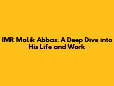 IMR Malik Abbas: A Deep Dive into His Life and Work