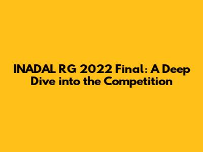 INADAL RG 2022 Final: A Deep Dive into the Competition