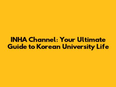INHA Channel: Your Ultimate Guide to Korean University Life
