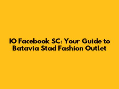 IO Facebook SC: Your Guide to Batavia Stad Fashion Outlet