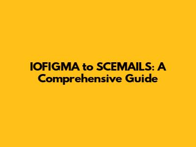 IOFIGMA to SCEMAILS: A Comprehensive Guide