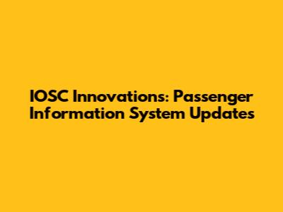 IOSC Innovations: Passenger Information System Updates