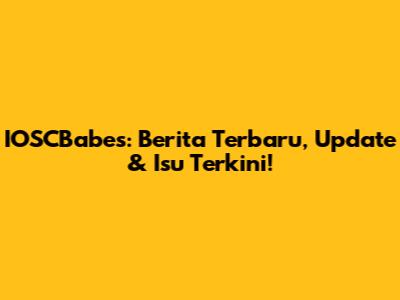 IOSCBabes: Berita Terbaru, Update & Isu Terkini!