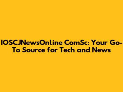 IOSCJNewsOnline ComSc: Your Go-To Source for Tech and News